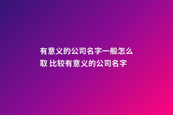 有意义的公司名字一般怎么取 比较有意义的公司名字-第1张-公司起名-玄机派